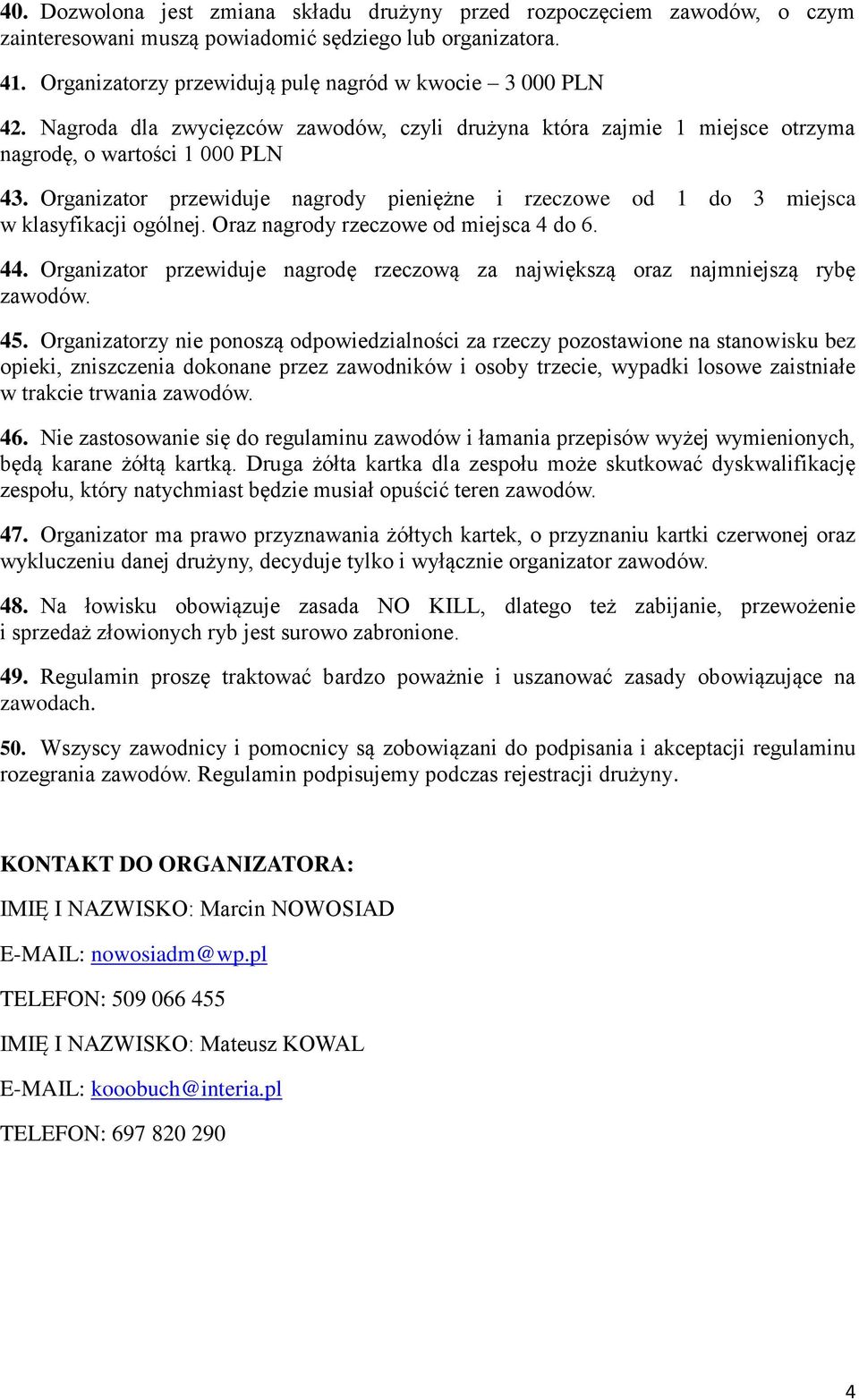 Organizator przewiduje nagrody pieniężne i rzeczowe od 1 do 3 miejsca w klasyfikacji ogólnej. Oraz nagrody rzeczowe od miejsca 4 do 6. 44.