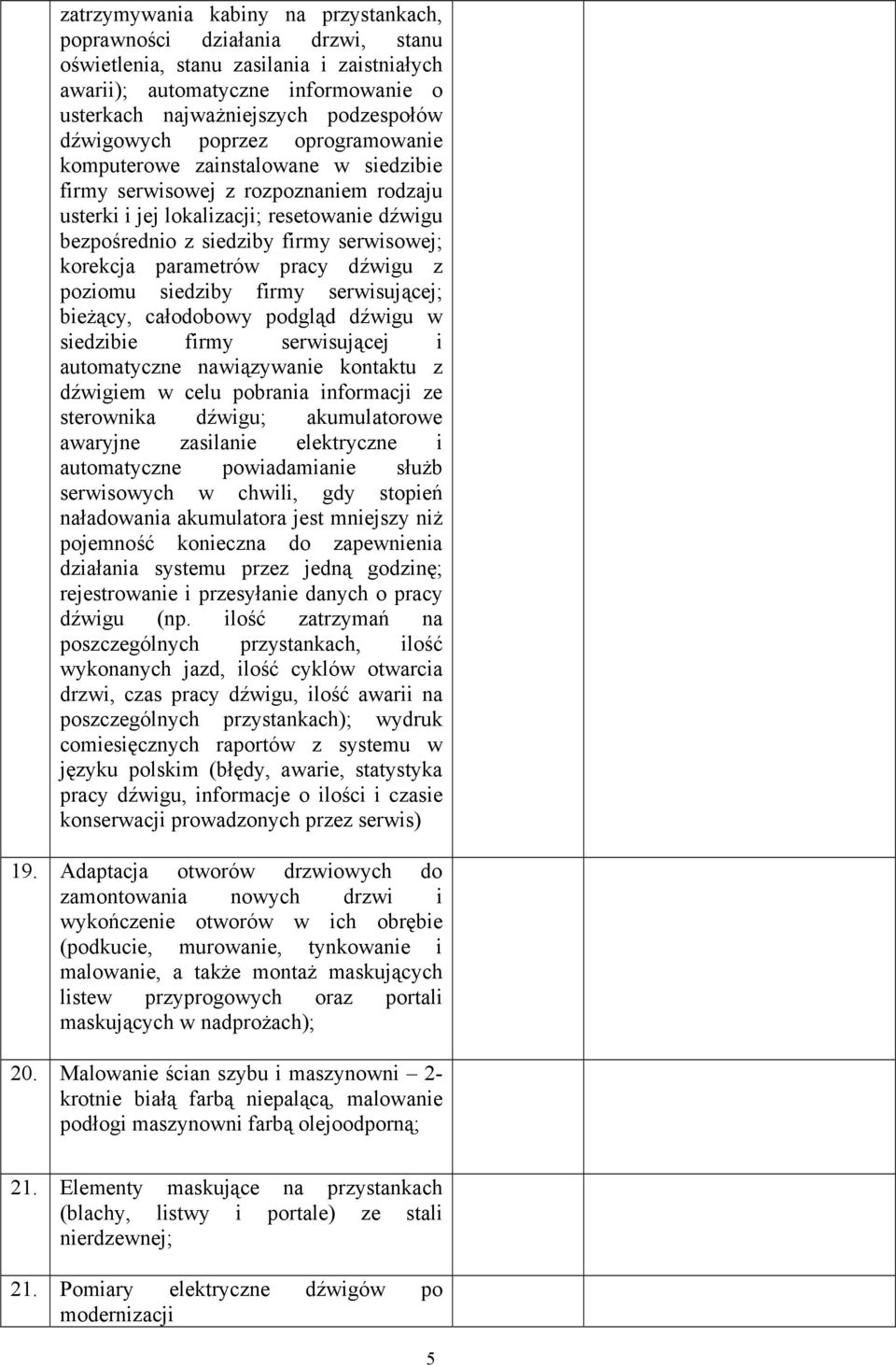 korekcja parametrów pracy dźwigu z poziomu siedziby firmy serwisującej; bieżący, całodobowy podgląd dźwigu w siedzibie firmy serwisującej i automatyczne nawiązywanie kontaktu z dźwigiem w celu