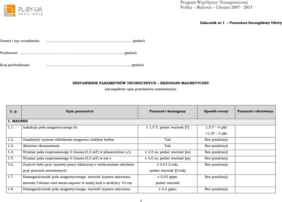 MAGNES 1.1. Indukcja pola magnetycznego B0 1,5 T; podać wartość [T] 1,5 T 0 pkt >1,5T - 5 pkt 1.2. Zamknięty system chłodzenia magnesu ciekłym helem Tak 1.3. Aktywne ekranowanie Tak 1.4.