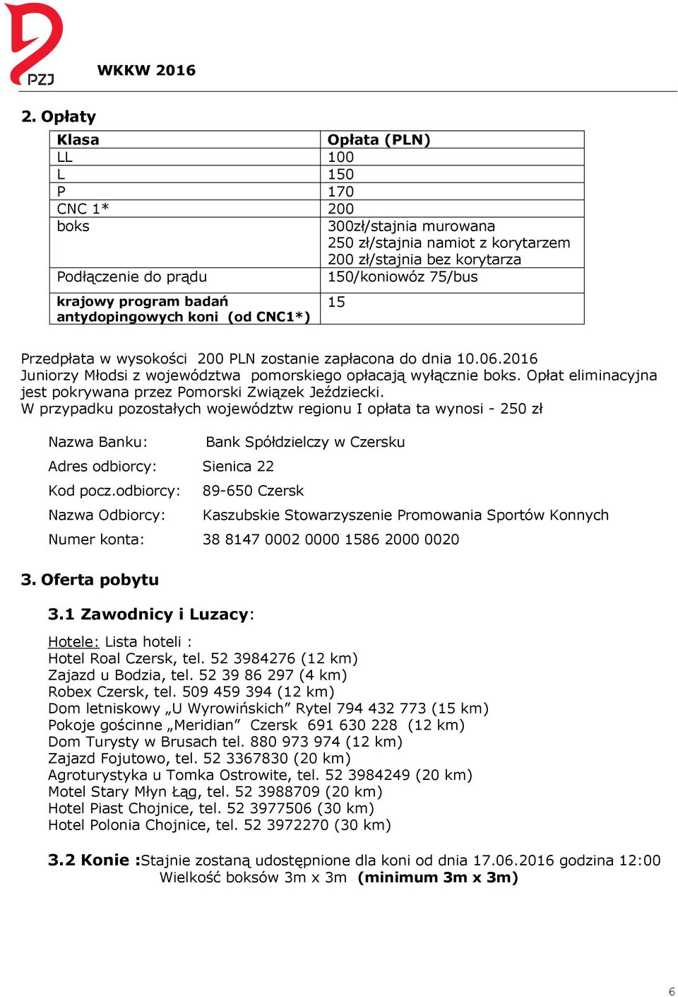 Opłat eliminacyjna jest pokrywana przez Pomorski Związek Jeździecki. W przypadku pozostałych województw regionu I opłata ta wynosi - 250 zł Nazwa Banku: Adres odbiorcy: Sienica 22 Kod pocz.