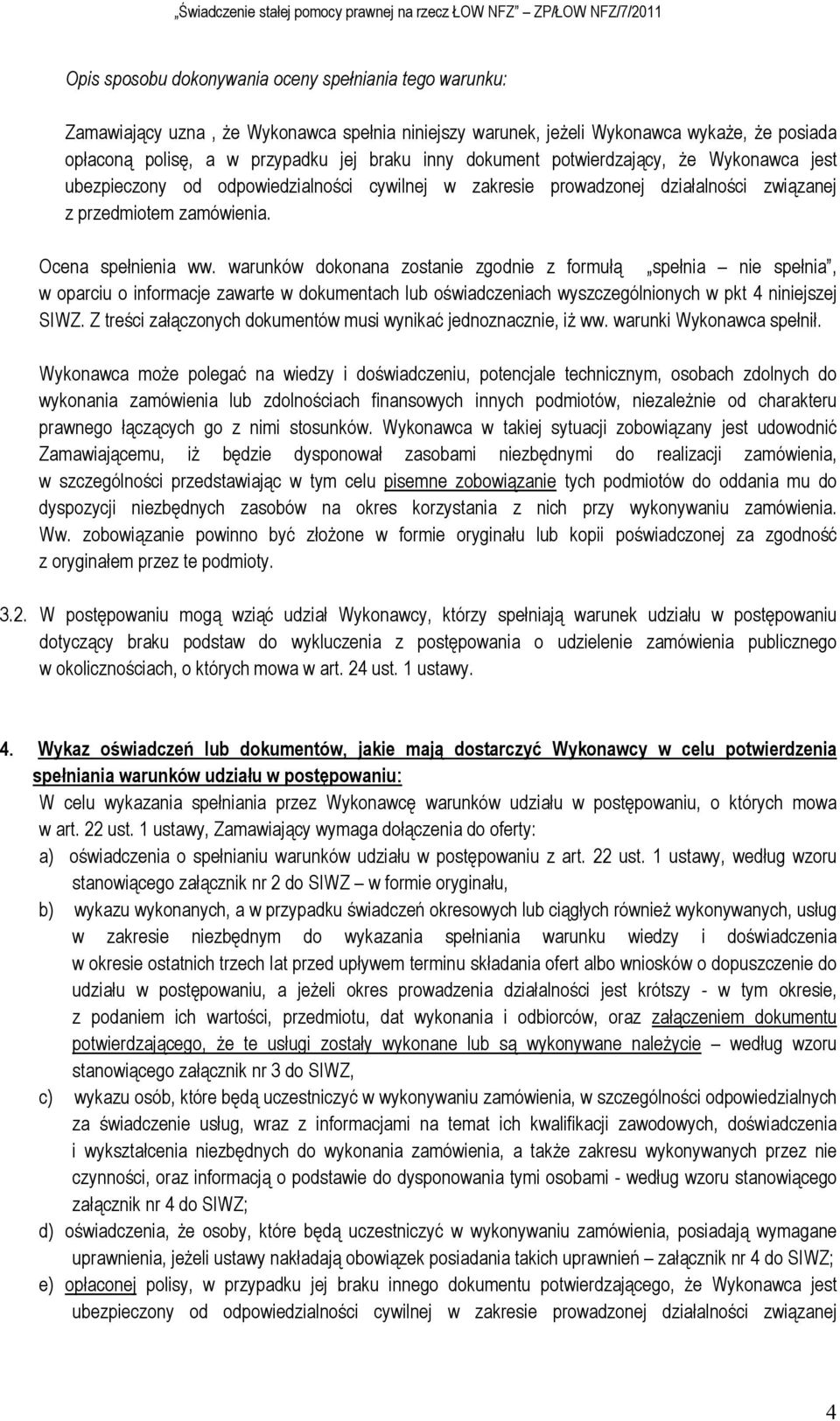 warunków dokonana zostanie zgodnie z formułą spełnia nie spełnia, w oparciu o informacje zawarte w dokumentach lub oświadczeniach wyszczególnionych w pkt 4 niniejszej SIWZ.