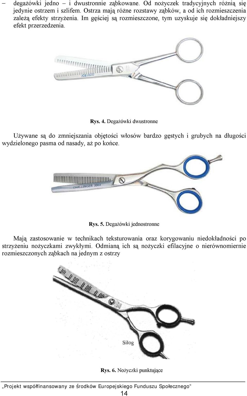 Degażówki dwustronne Używane są do zmniejszania objętości włosów bardzo gęstych i grubych na długości wydzielonego pasma od nasady, aż po końce. Rys. 5.