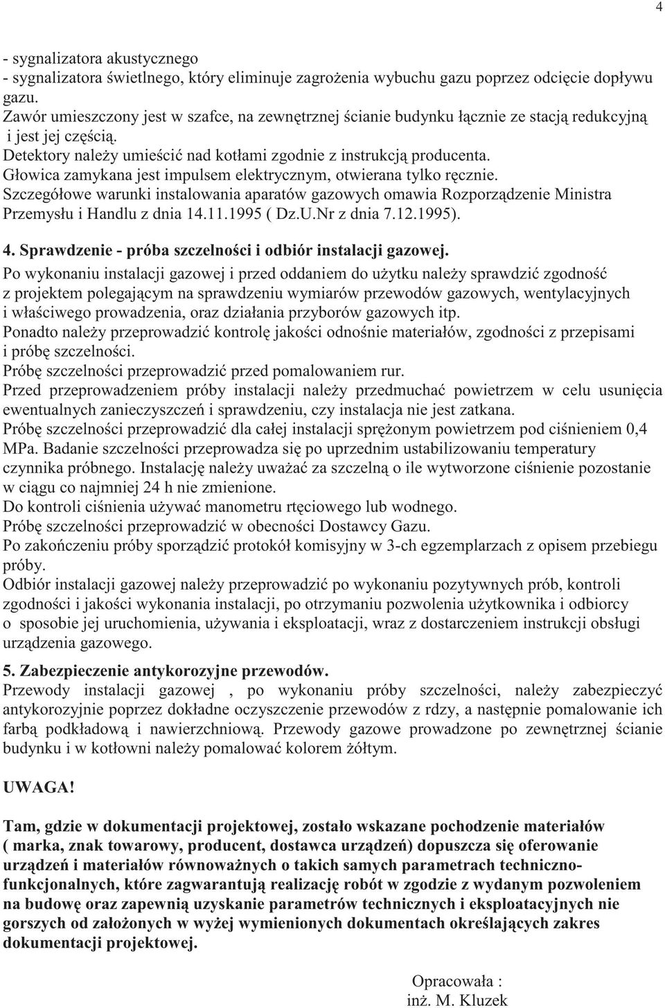 Głowica zamykana jest impulsem elektrycznym, otwierana tylko r cznie. Szczegółowe warunki instalowania aparatów gazowych omawia Rozporz dzenie Ministra Przemysłu i Handlu z dnia 14.11.1995 ( Dz.U.