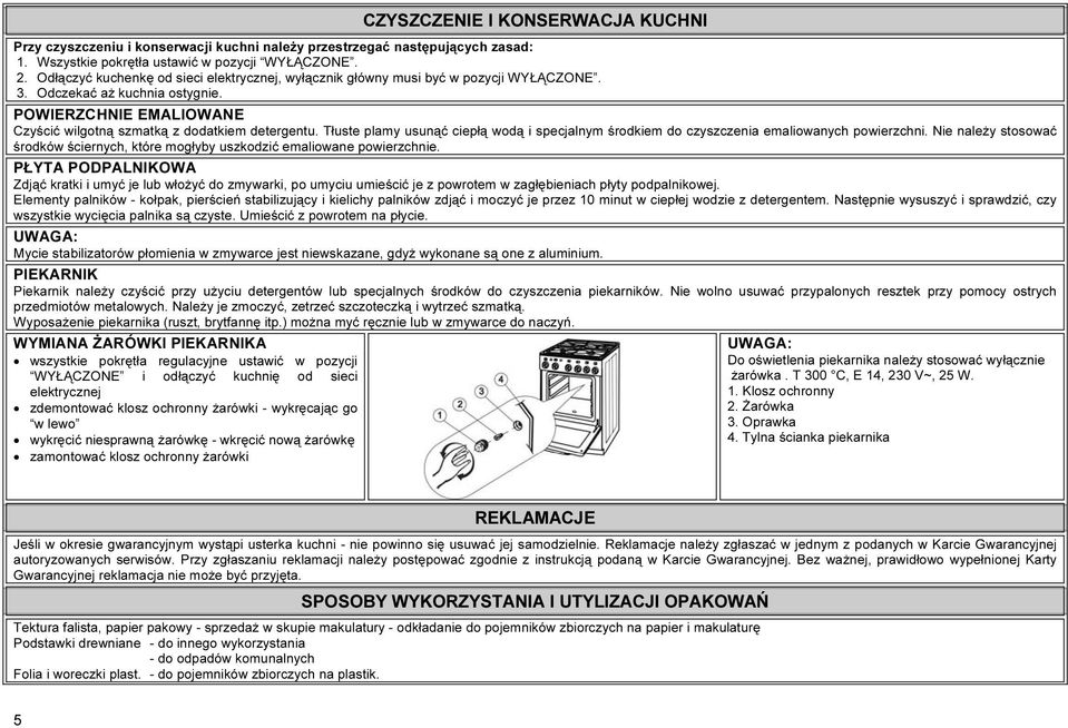 Tłuste plamy usunąć ciepłą wodą i specjalnym środkiem do czyszczenia emaliowanych powierzchni. Nie należy stosować środków ściernych, które mogłyby uszkodzić emaliowane powierzchnie.