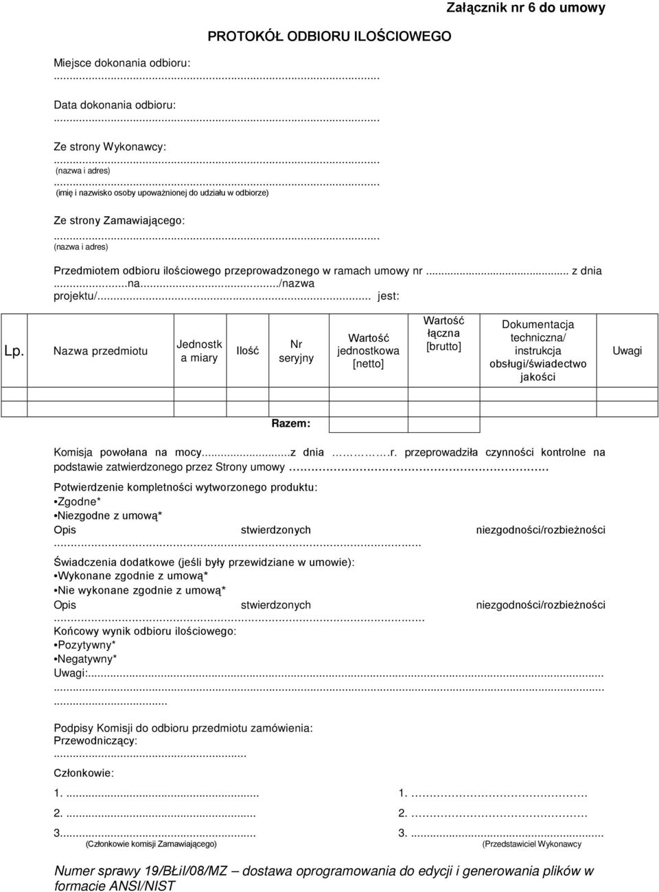 Nazwa przedmiotu Jednostk a miary Ilość Nr seryjny Wartość jednostkowa [netto] Wartość łączna [brutto] Dokumentacja techniczna/ instrukcja obsługi/świadectwo jakości Uwagi Razem: Komisja powołana na