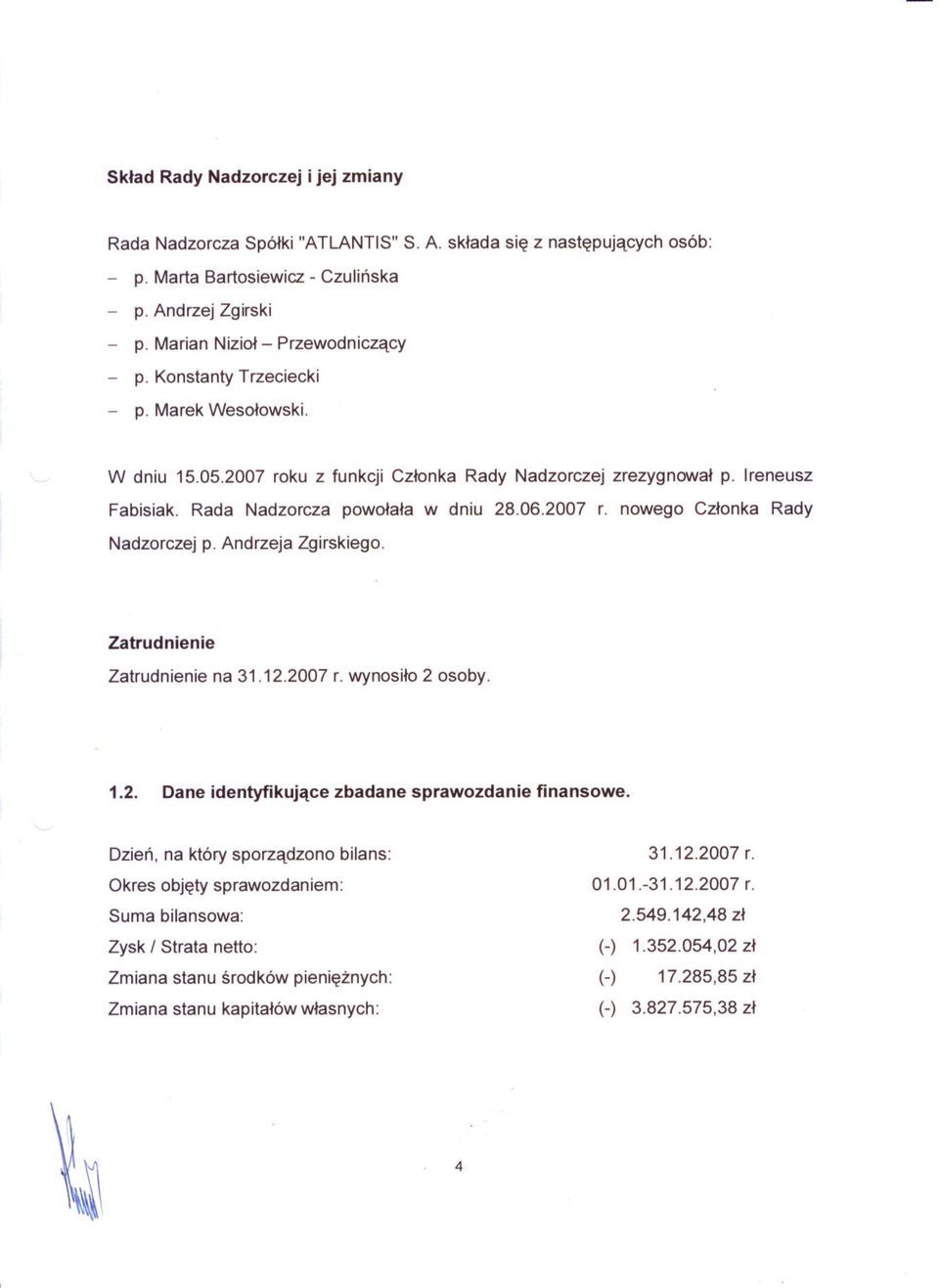 Rada Nadzorcza powolala w dniu 28.06.2007 r. nowego Czlonka Rady Nadzorczej p. Andrzeja Zgirskiego. Zatrudnienie Zatrudnienie na 31.12.2007 r. wynosilo 2 osoby. 1.2. Dane identyfikujace zbadane sprawozdanie finansowe.