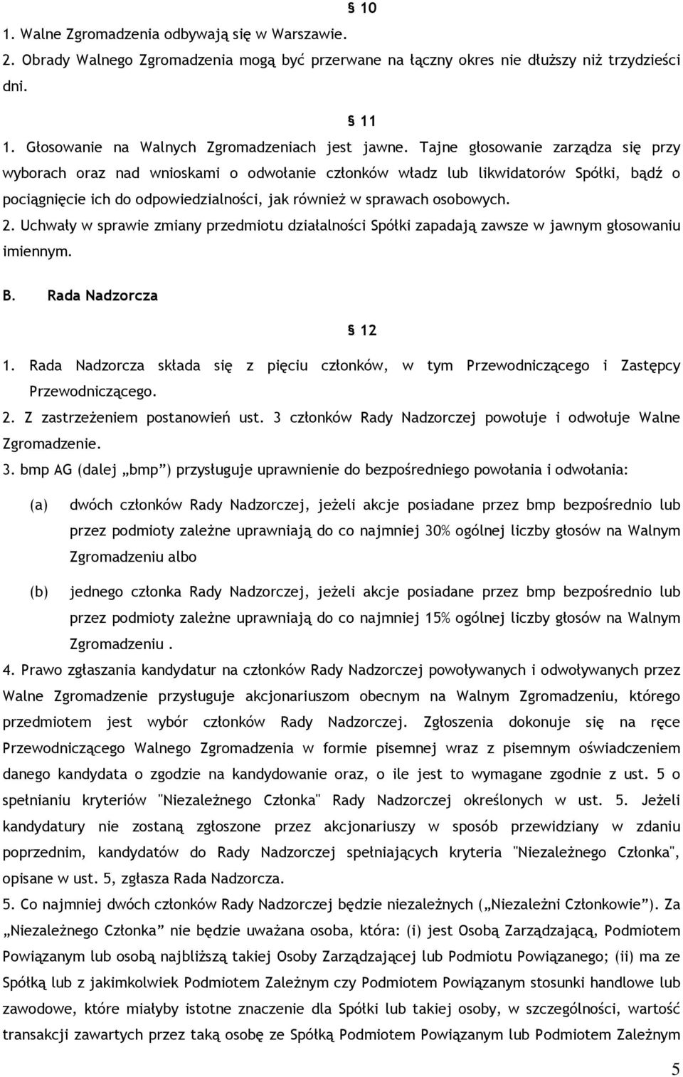 Tajne głosowanie zarządza się przy wyborach oraz nad wnioskami o odwołanie członków władz lub likwidatorów Spółki, bądź o pociągnięcie ich do odpowiedzialności, jak również w sprawach osobowych. 2.