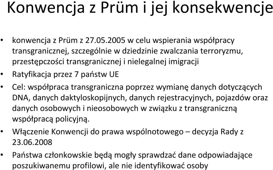 Ratyfikacja przez 7 państw UE Cel: współpraca transgraniczna poprzez wymianędanych dotyczących DNA, danych daktyloskopijnych, danych rejestracyjnych, pojazdów