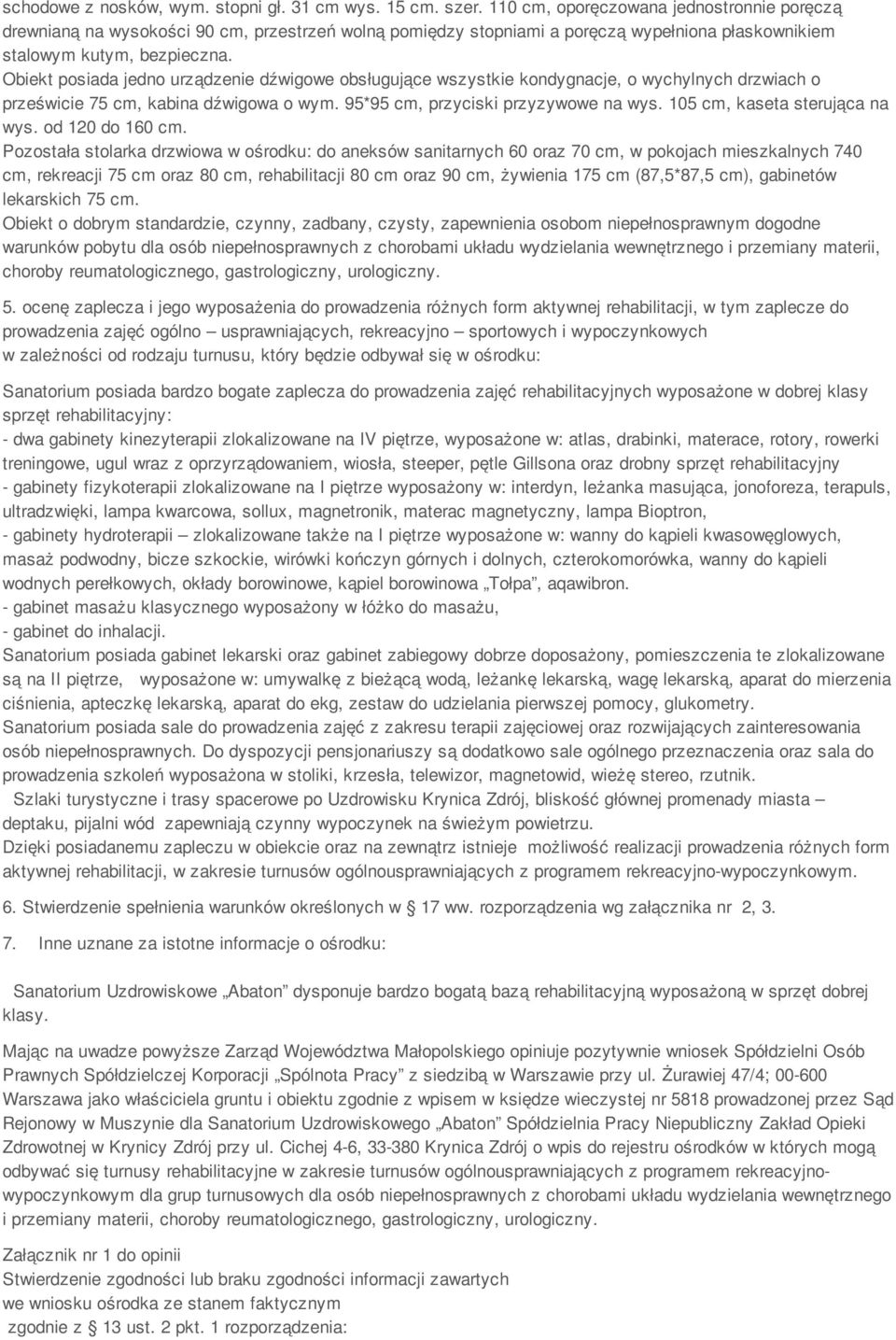 Obiekt posiada jedno urządzenie dźwigowe obsługujące wszystkie kondygnacje, o wychylnych drzwiach o prześwicie 75 cm, kabina dźwigowa o wym. 95*95 cm, przyciski przyzywowe na wys.