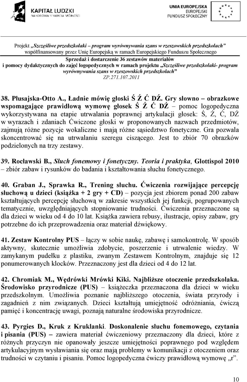 głoski w proponowanych nazwach przedmiotów, zajmują różne pozycje wokaliczne i mają różne sąsiedztwo fonetyczne. Gra pozwala skoncentrować się na utrwalaniu szeregu ciszącego.