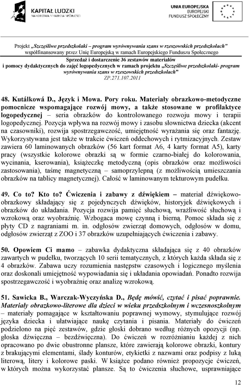 Pozycja wpływa na rozwój mowy i zasobu słownictwa dziecka (akcent na czasowniki), rozwija spostrzegawczość, umiejętność wyrażania się oraz fantazję.