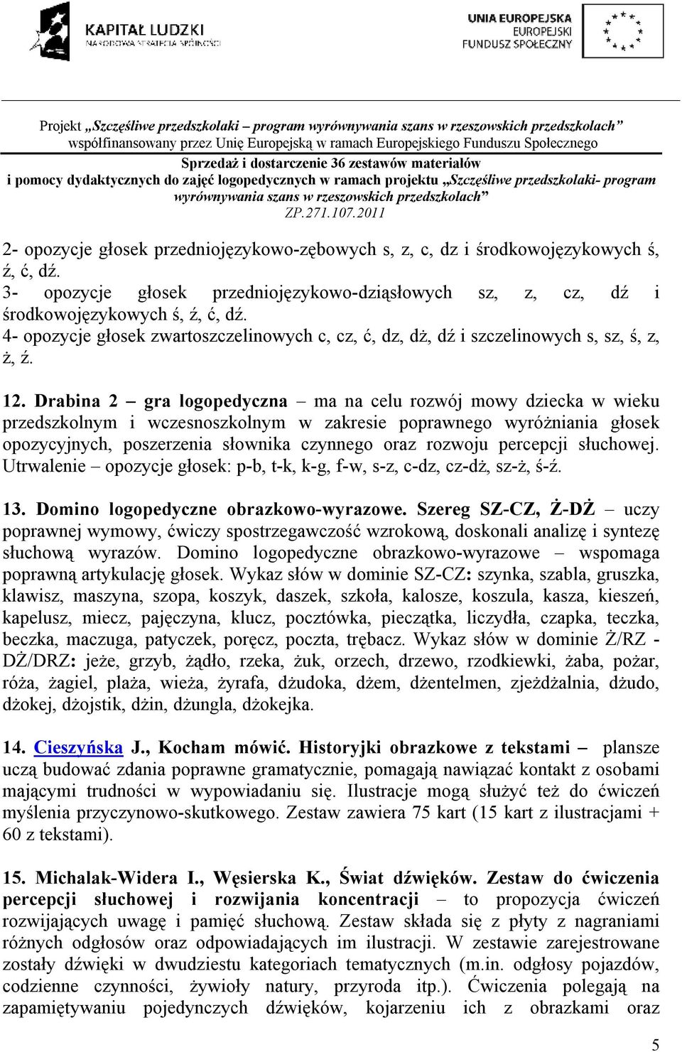 Drabina 2 gra logopedyczna ma na celu rozwój mowy dziecka w wieku przedszkolnym i wczesnoszkolnym w zakresie poprawnego wyróżniania głosek opozycyjnych, poszerzenia słownika czynnego oraz rozwoju