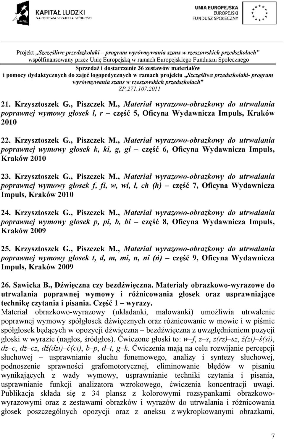 , Materiał wyrazowo-obrazkowy do utrwalania poprawnej wymowy głosek k, ki, g, gi część 6, Oficyna Wydawnicza Impuls, Kraków 200 23. Krzysztoszek G., Piszczek M.