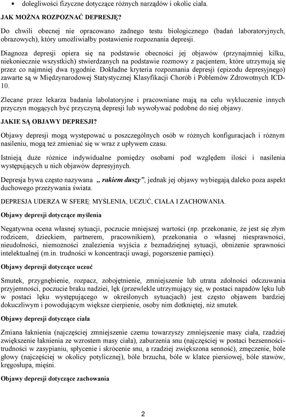 Diagnoza depresji opiera się na podstawie obecności jej objawów (przynajmniej kilku, niekoniecznie wszystkich) stwierdzanych na podstawie rozmowy z pacjentem, które utrzymują się przez co najmniej