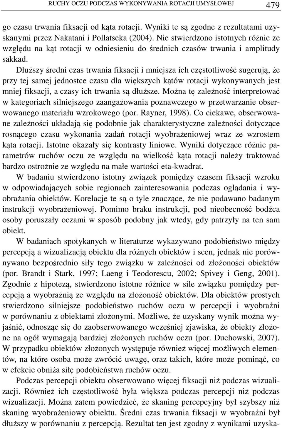 Dłuższy średni czas trwania fiksacji i mniejsza ich częstotliwość sugerują, że przy tej samej jednostce czasu dla większych kątów rotacji wykonywanych jest mniej fiksacji, a czasy ich trwania są