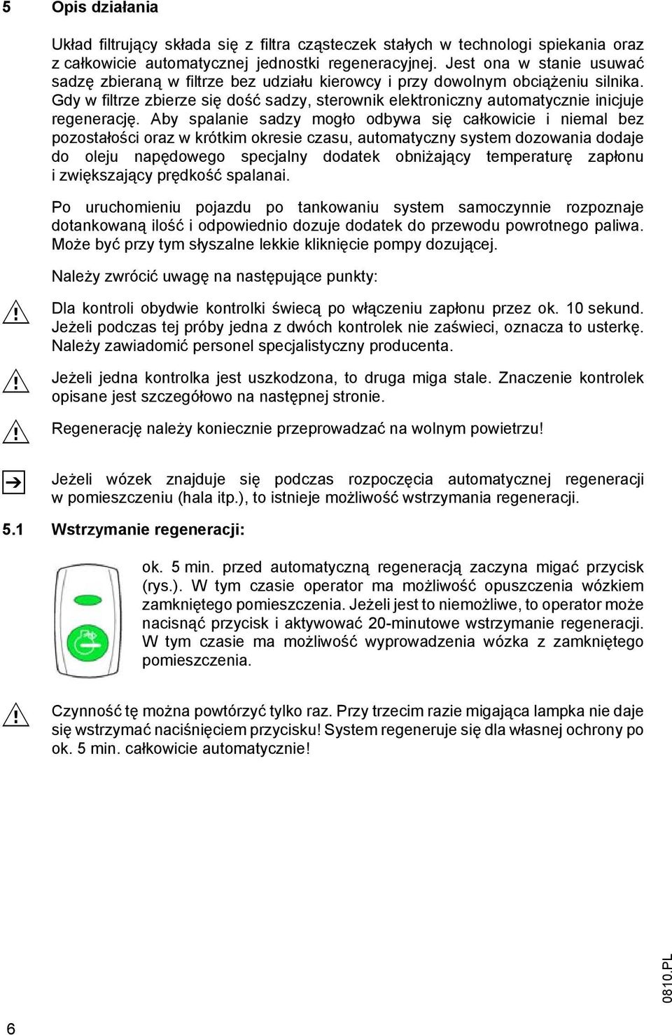 Gdy w filtrze zbierze się dość sadzy, sterownik elektroniczny automatycznie inicjuje regenerację.