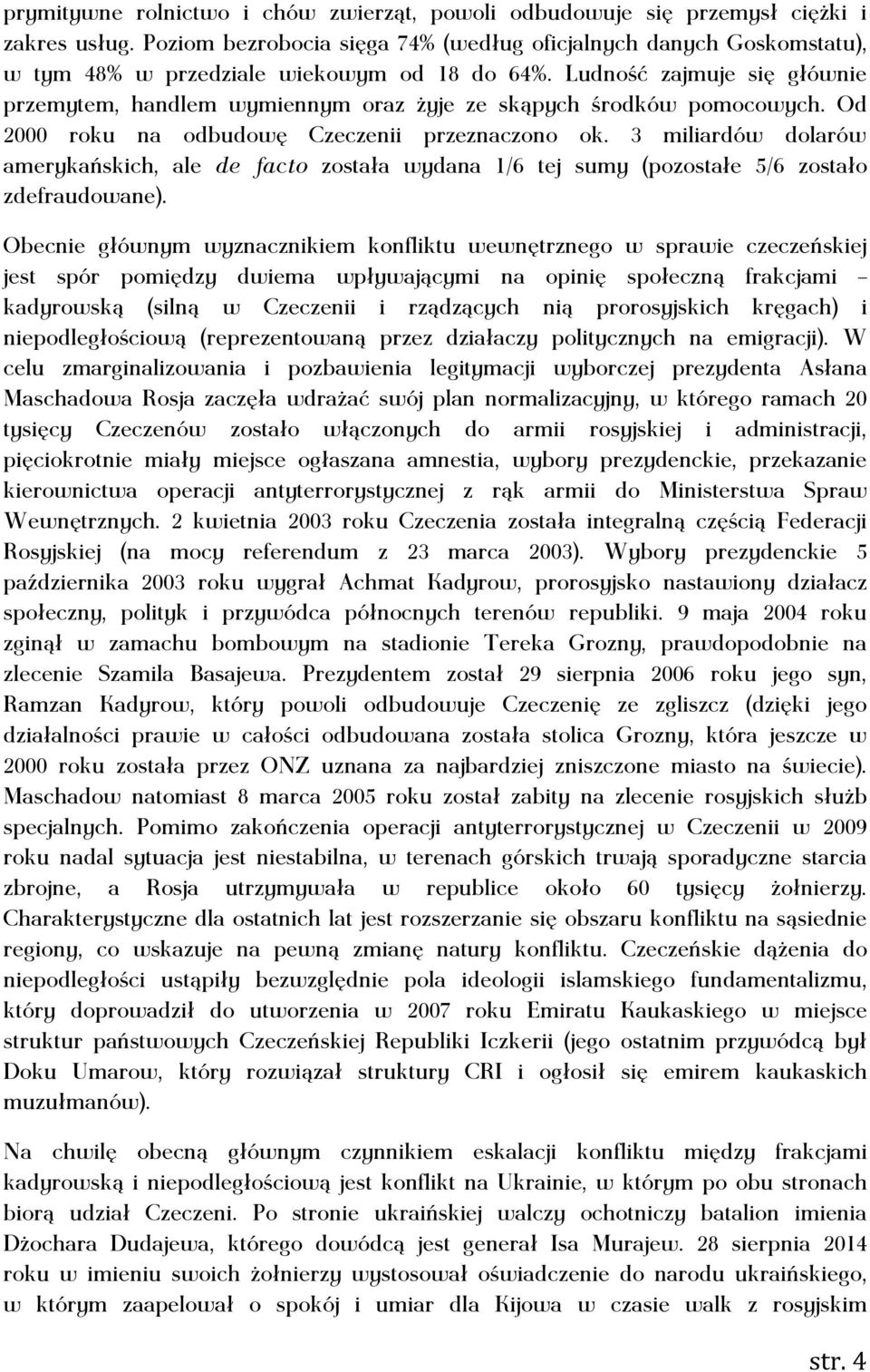 Ludność zajmuje się głównie przemytem, handlem wymiennym oraz żyje ze skąpych środków pomocowych. Od 2000 roku na odbudowę Czeczenii przeznaczono ok.