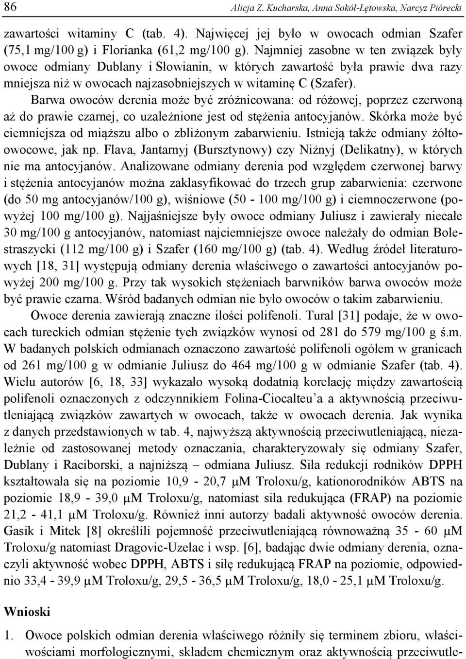 Barwa owoców derenia może być zróżnicowana: od różowej, poprzez czerwoną aż do prawie czarnej, co uzależnione jest od stężenia antocyjanów.