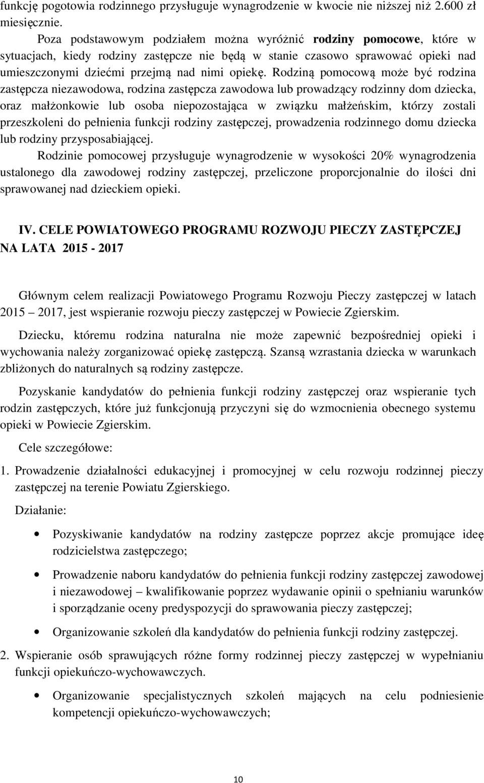 Rodziną pomocową może być rodzina zastępcza niezawodowa, rodzina zastępcza zawodowa lub prowadzący rodzinny dom dziecka, oraz małżonkowie lub osoba niepozostająca w związku małżeńskim, którzy zostali