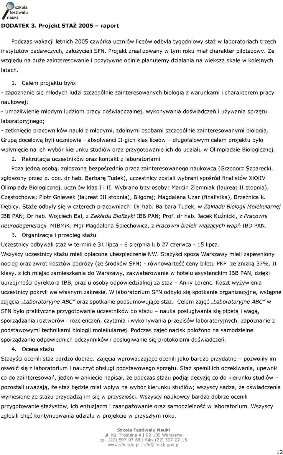 Celem projektu było: - zapoznanie się młodych ludzi szczególnie zainteresowanych biologią z warunkami i charakterem pracy naukowej; - umożliwienie młodym ludziom pracy doświadczalnej, wykonywania