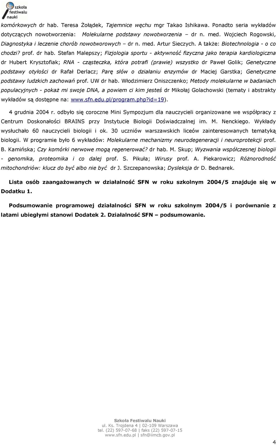 Stefan Malepszy; Fizjologia sportu - aktywność fizyczna jako terapia kardiologiczna dr Hubert Krysztofiak; RNA - cząsteczka, która potrafi (prawie) wszystko dr Paweł Golik; Genetyczne podstawy