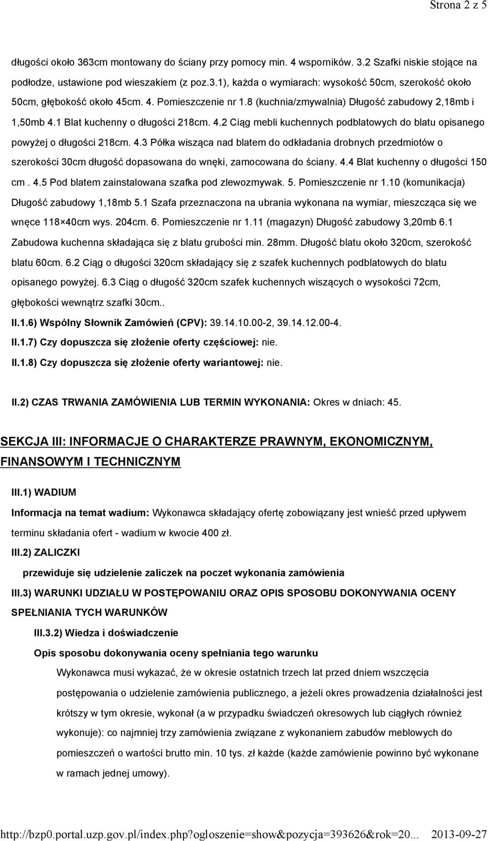 1 Blat kuchenny o długości 218cm. 4.2 Ciąg mebli kuchennych podblatowych do blatu opisanego powyżej o długości 218cm. 4.3 Półka wisząca nad blatem do odkładania drobnych przedmiotów o szerokości 30cm długość dopasowana do wnęki, zamocowana do ściany.