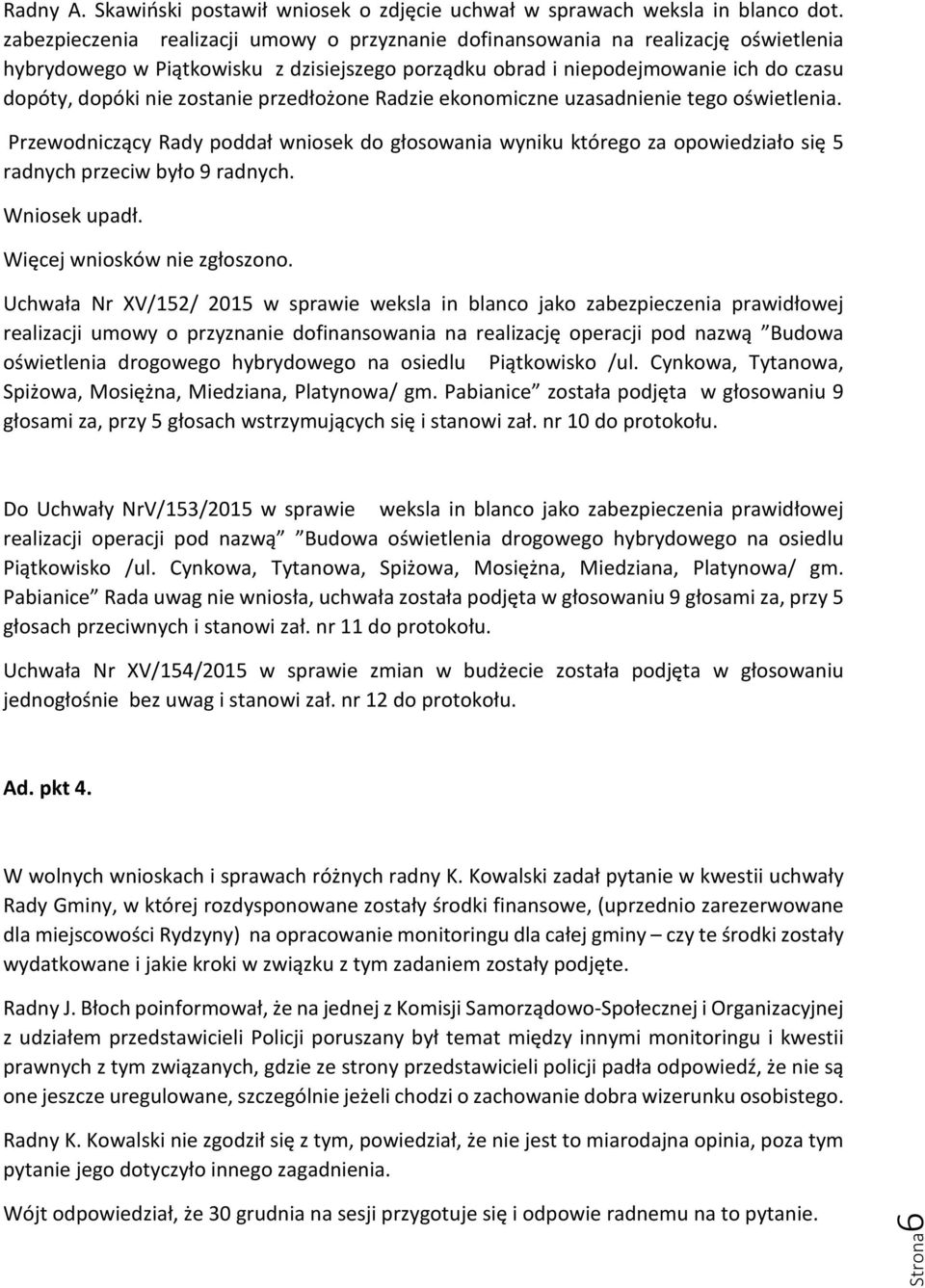 zostanie przedłożone Radzie ekonomiczne uzasadnienie tego oświetlenia. Przewodniczący Rady poddał wniosek do głosowania wyniku którego za opowiedziało się 5 radnych przeciw było 9 radnych.