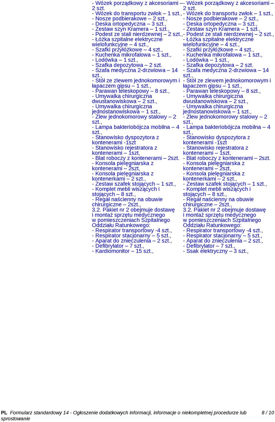 - Wózek do transportu zwłok 1 - Wózek do transportu zwłok 1 - Nosze podbierakowe 2 - Nosze podbierakowe 2 - Deska ortopedyczna 3 - Deska ortopedyczna 3 - Zestaw szyn Kramera 1 - Zestaw szyn Kramera 1