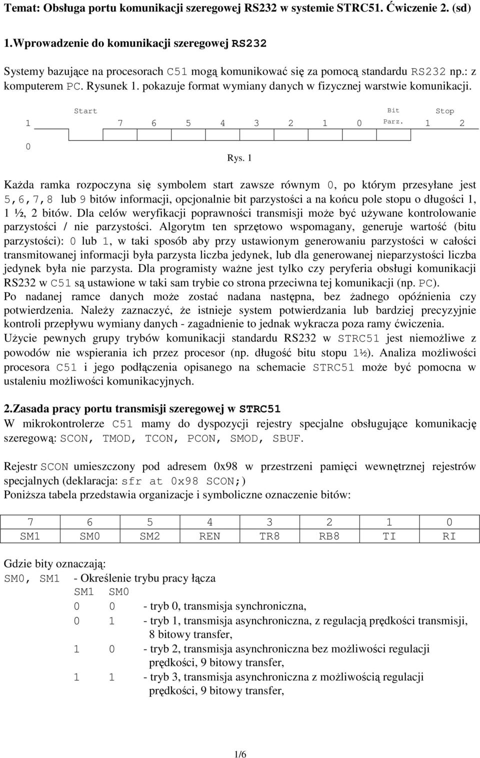 1 Każda ramka rozpoczyna się symbolem start zawsze równym 0, po którym przesyłane jest 5,6,7,8 lub 9 bitów informacji, opcjonalnie bit parzystości a na końcu pole stopu o długości 1, 1 ½, 2 bitów.