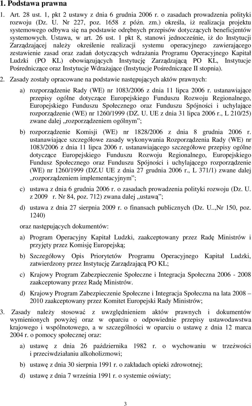 1 pkt 8, stanowi jednocześnie, iŝ do Instytucji Zarządzającej naleŝy określenie realizacji systemu operacyjnego zawierającego zestawienie zasad oraz zadań dotyczących wdraŝania Programu Operacyjnego