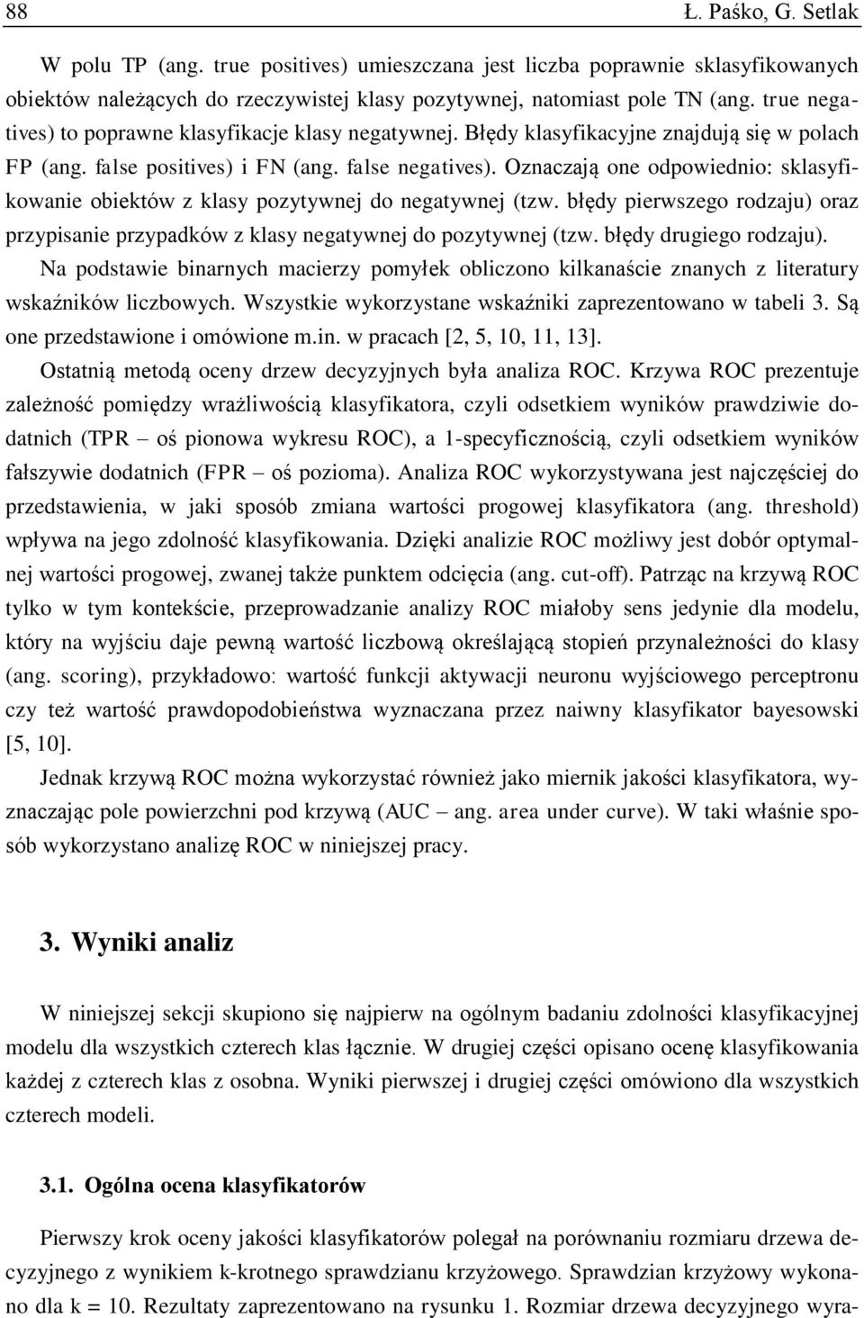 Oznaczają one odpowiednio: sklasyfikowanie obiektów z klasy pozytywnej do negatywnej (tzw. błędy pierwszego rodzaju) oraz przypisanie przypadków z klasy negatywnej do pozytywnej (tzw.