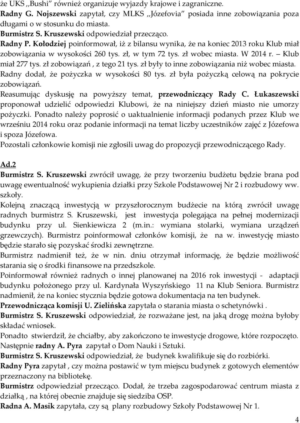 Klub miał 277 tys. zł zobowiązań, z tego 21 tys. zł były to inne zobowiązania niż wobec miasta. Radny dodał, że pożyczka w wysokości 80 tys. zł była pożyczką celową na pokrycie zobowiązań.