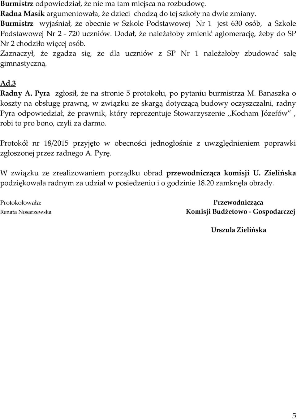 Zaznaczył, że zgadza się, że dla uczniów z SP Nr 1 należałoby zbudować salę gimnastyczną. Ad.3 Radny A. Pyra zgłosił, że na stronie 5 protokołu, po pytaniu burmistrza M.