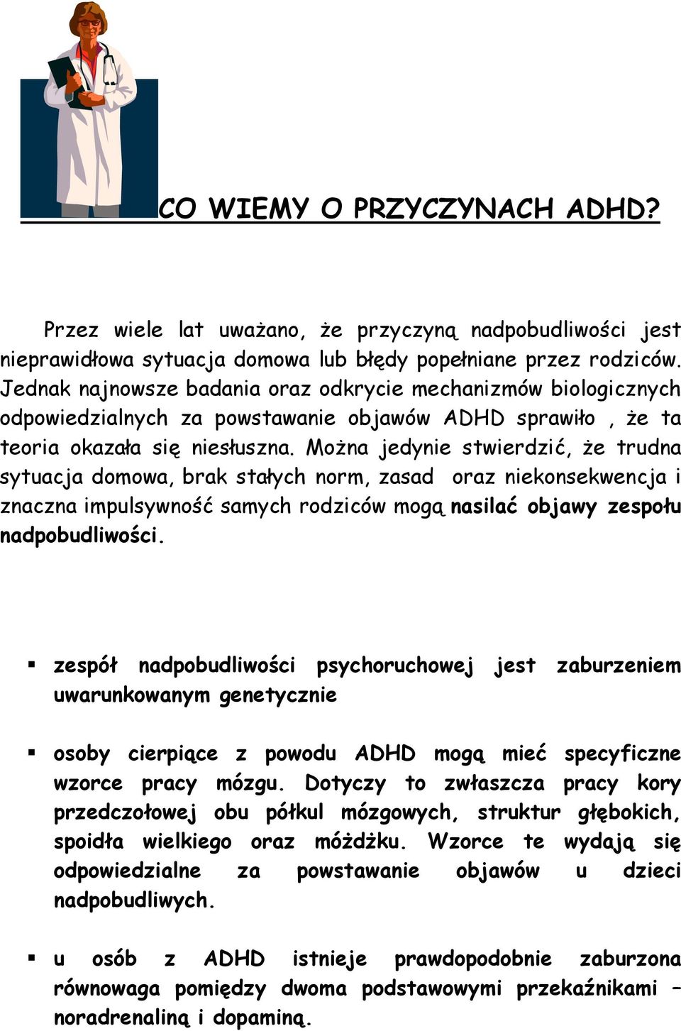 MoŜna jedynie stwierdzić, Ŝe trudna sytuacja domowa, brak stałych norm, zasad oraz niekonsekwencja i znaczna impulsywność samych rodziców mogą nasilać objawy zespołu nadpobudliwości.