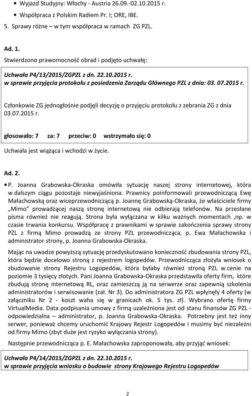 07.2015 r. głosowało: 7 za: 7 przeciw: 0 wstrzymało się: 0 Uchwała jest wiążąca i wchodzi w życie. Ad. 2. P.