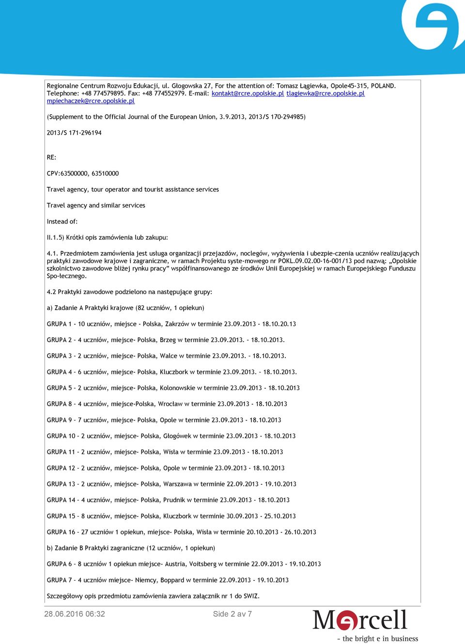 2013, 2013/S 170-294985) 2013/S 171-296194 RE: CPV:63500000, 63510000 Travel agency, tour operator and tourist assistance services Travel agency and similar services Instead of: II.1.5) Krótki opis zamówienia lub zakupu: 4.