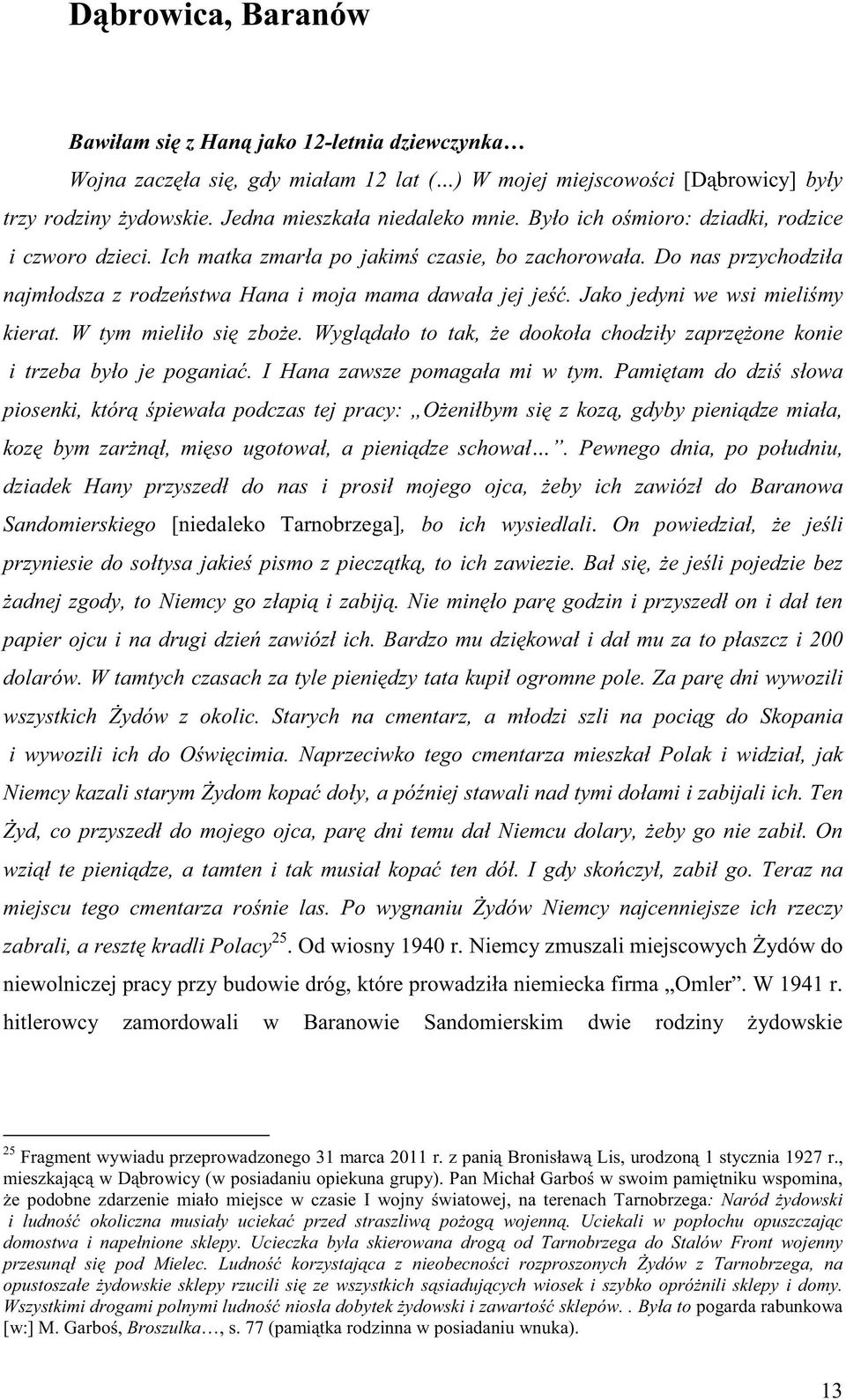 Jako jedyni we wsi mieli my kierat. W tym mieliło si zbo e. Wygl dało to tak, e dookoła chodziły zaprz one konie i trzeba było je pogania. I Hana zawsze pomagała mi w tym.