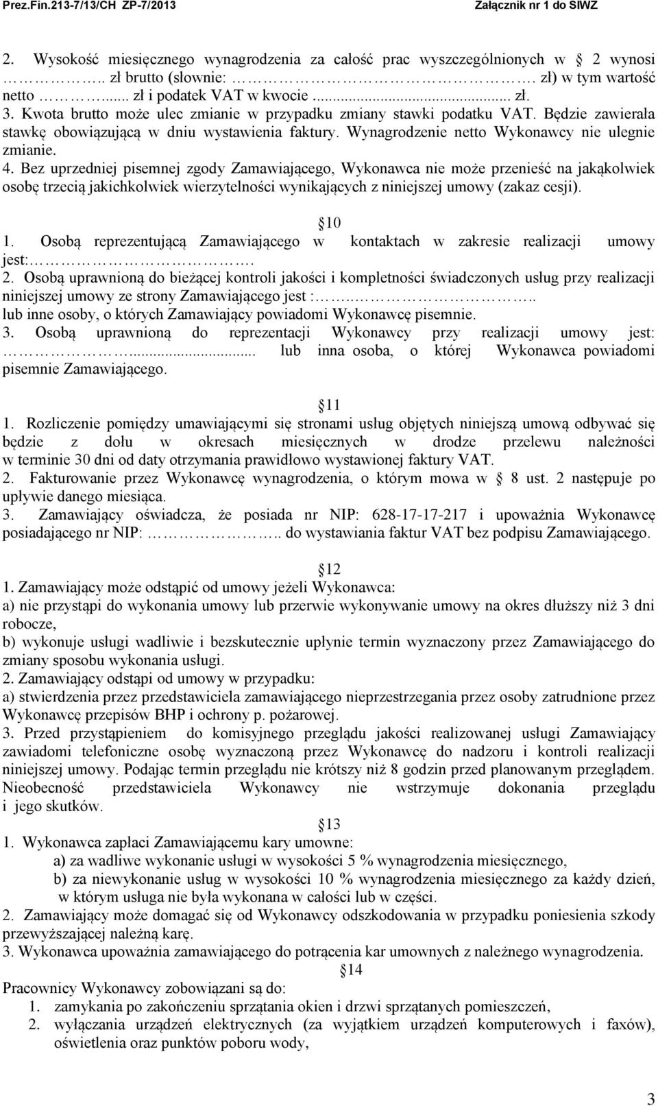 Bez uprzedniej pisemnej zgody Zamawiającego, Wykonawca nie może przenieść na jakąkolwiek osobę trzecią jakichkolwiek wierzytelności wynikających z niniejszej umowy (zakaz cesji). 10 1.