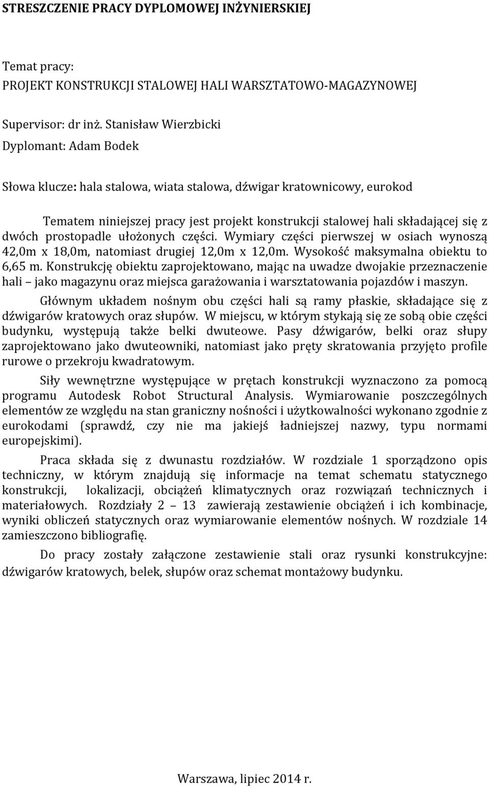 dwóch prostopadle ułożonych części. Wymiary części pierwszej w osiach wynoszą 4,0m x 8,0m, natomiast drugiej,0m x,0m. Wysokość maksymalna obiektu to 6,65 m.