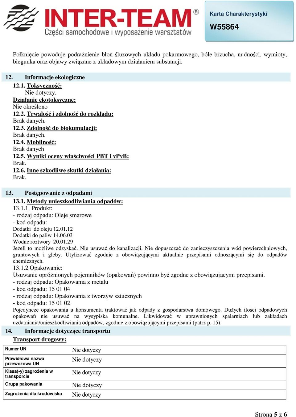 Wyniki oceny właściwości PBT i vpvb: 12.6. Inne szkodliwe skutki działania: 13. Postępowanie z odpadami 13.1. Metody unieszkodliwiania odpadów: 13.1.1. Produkt: - rodzaj odpadu: Oleje smarowe - kod odpadu: Dodatki do oleju 12.