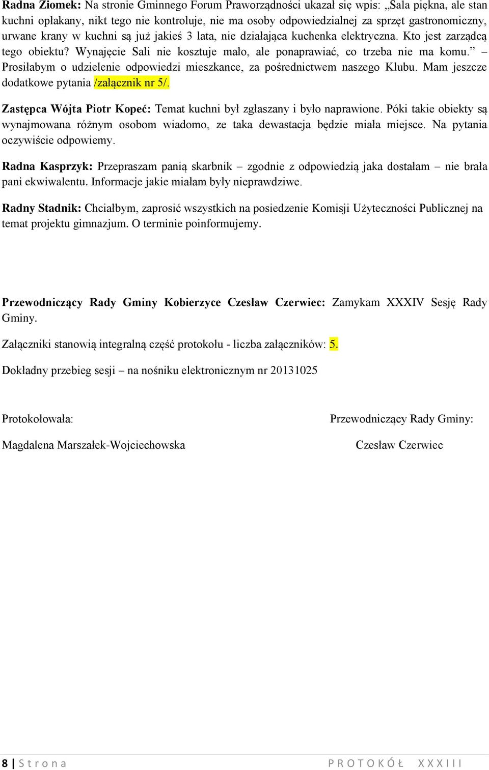 Prosiłabym o udzielenie odpowiedzi mieszkance, za pośrednictwem naszego Klubu. Mam jeszcze dodatkowe pytania /załącznik nr 5/. Zastępca Wójta Piotr Kopeć: Temat kuchni był zgłaszany i było naprawione.