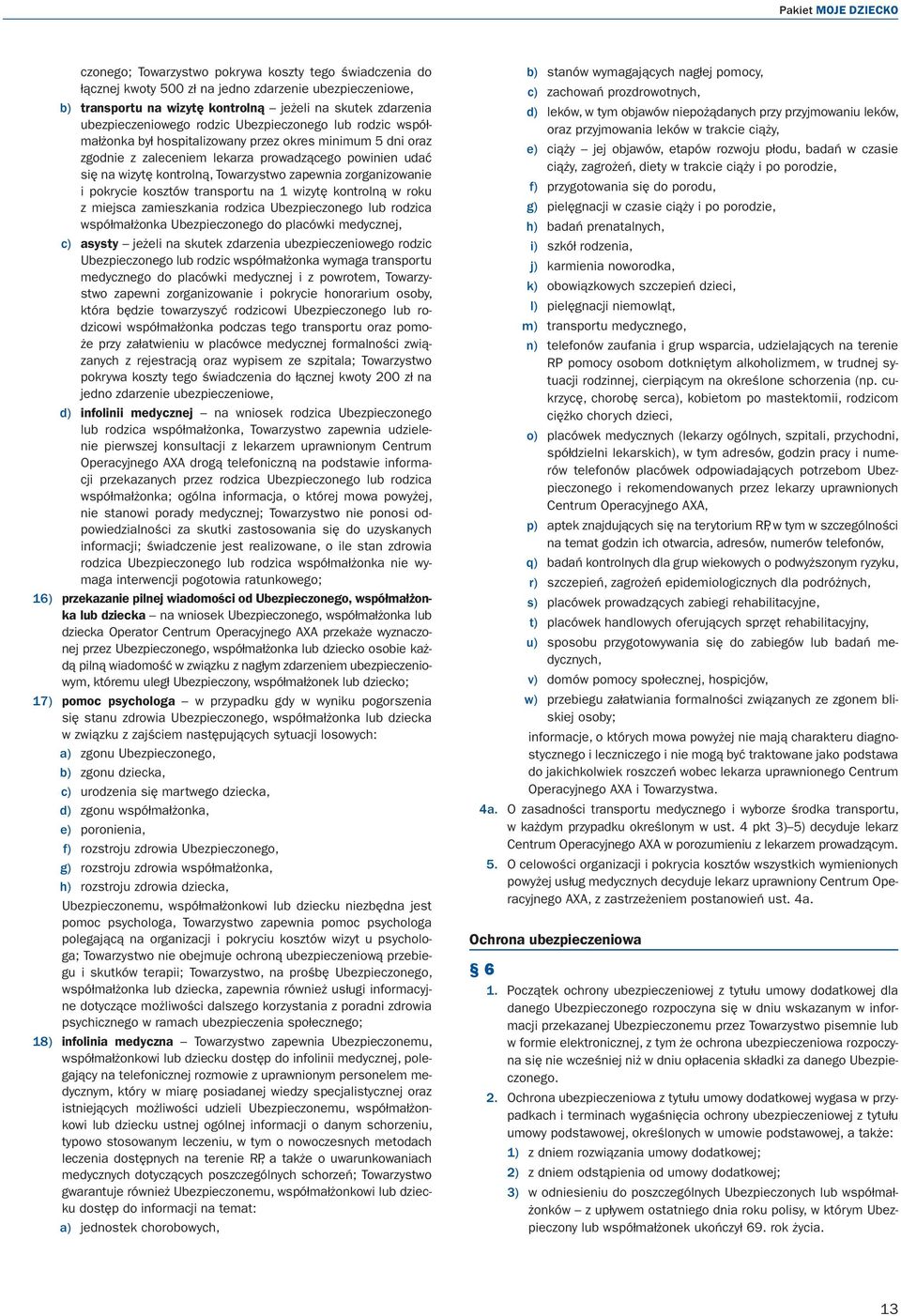Towarzystwo zapewnia zorganizowanie i pokrycie kosztów transportu na 1 wizytę kontrolną w roku z miejsca zamieszkania rodzica Ubezpieczonego lub rodzica współmałżonka Ubezpieczonego do placówki