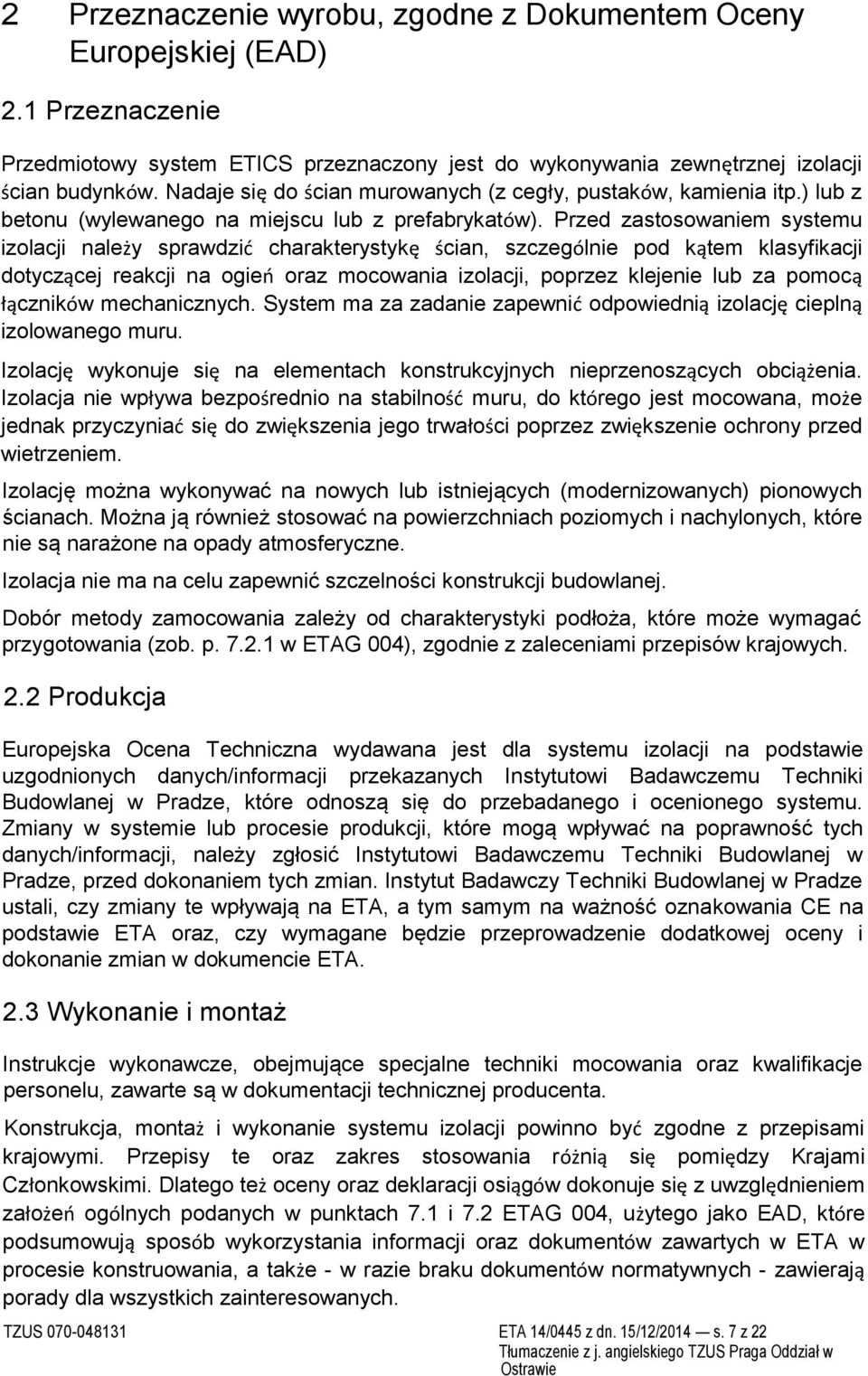 Przed zastosowaniem systemu izolacji należy sprawdzić charakterystykę ścian, szczególnie pod kątem klasyfikacji dotyczącej reakcji na ogień oraz mocowania izolacji, poprzez klejenie lub za pomocą