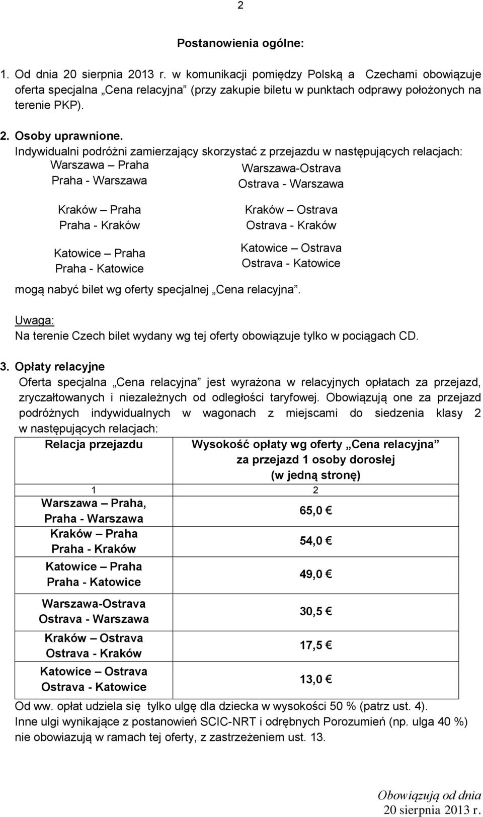 Indywidualni podróżni zamierzający skorzystać z przejazdu w następujących relacjach: Warszawa Praha Praha - Warszawa Warszawa-Ostrava Ostrava - Warszawa Kraków Praha Praha - Kraków Kraków Ostrava