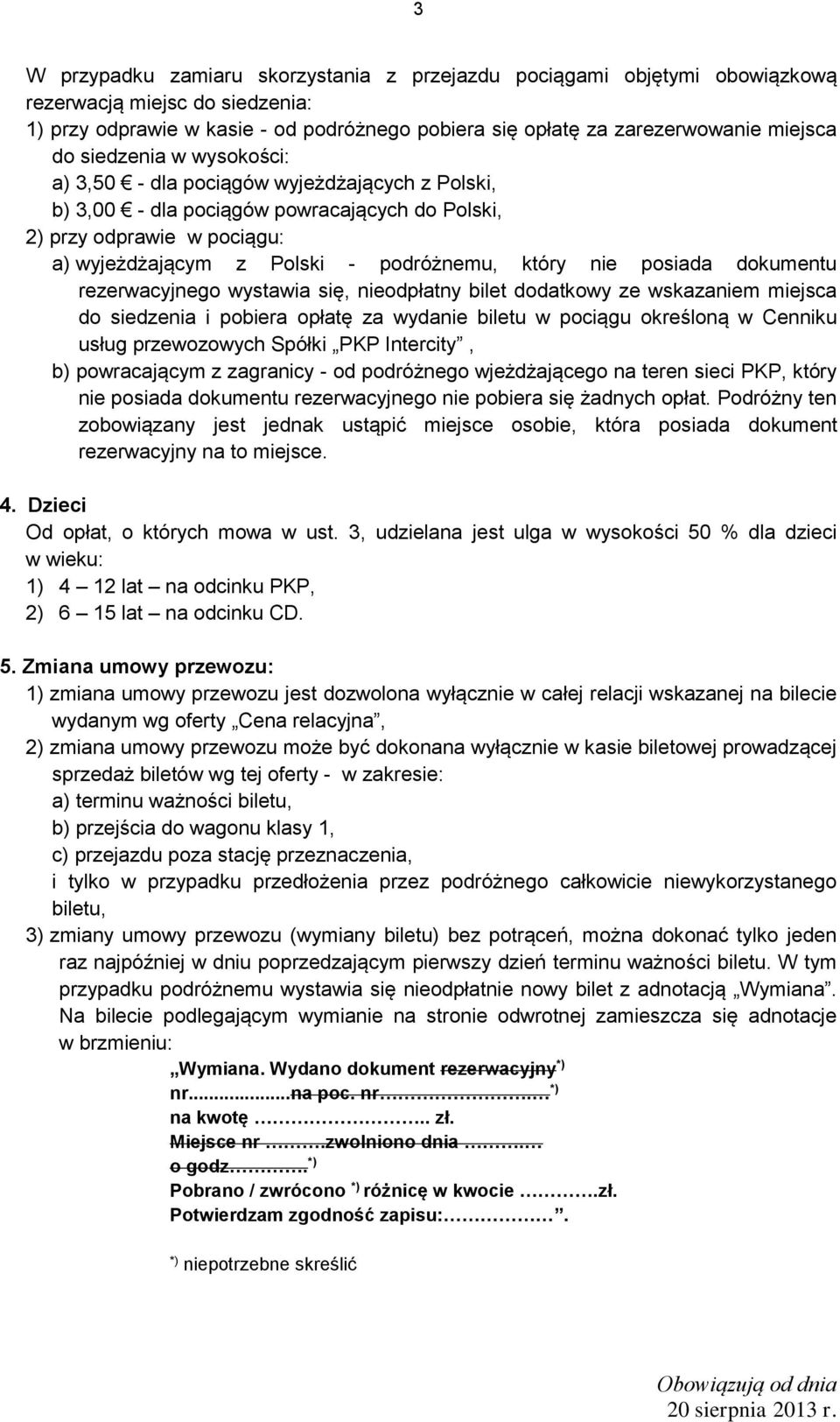 posiada dokumentu rezerwacyjnego wystawia się, nieodpłatny bilet dodatkowy ze wskazaniem miejsca do siedzenia i pobiera opłatę za wydanie biletu w pociągu określoną w Cenniku usług przewozowych