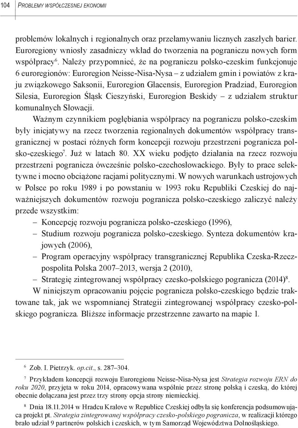 Należy przypomnieć, że na pograniczu polsko-czeskim funkcjonuje 6 euroregionów: Euroregion Neisse-Nisa-Nysa z udziałem gmin i powiatów z kraju związkowego Saksonii, Euroregion Glacensis, Euroregion