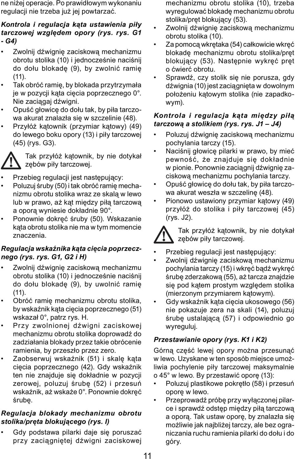 Tak obróć ramię, by blokada przytrzymała je w pozycji kąta cięcia poprzecznego 0. Nie zaciągaj dźwigni. Opuść głowicę do dołu tak, by piła tarczowa akurat znalazła się w szczelinie (48).