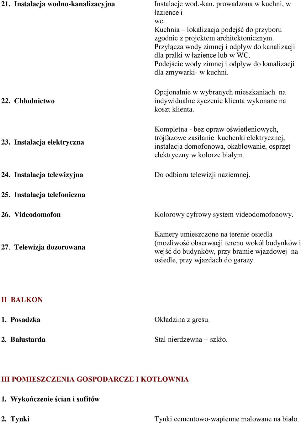 Instalacja elektryczna Opcjonalnie w wybranych mieszkaniach na indywidualne życzenie klienta wykonane na koszt klienta.