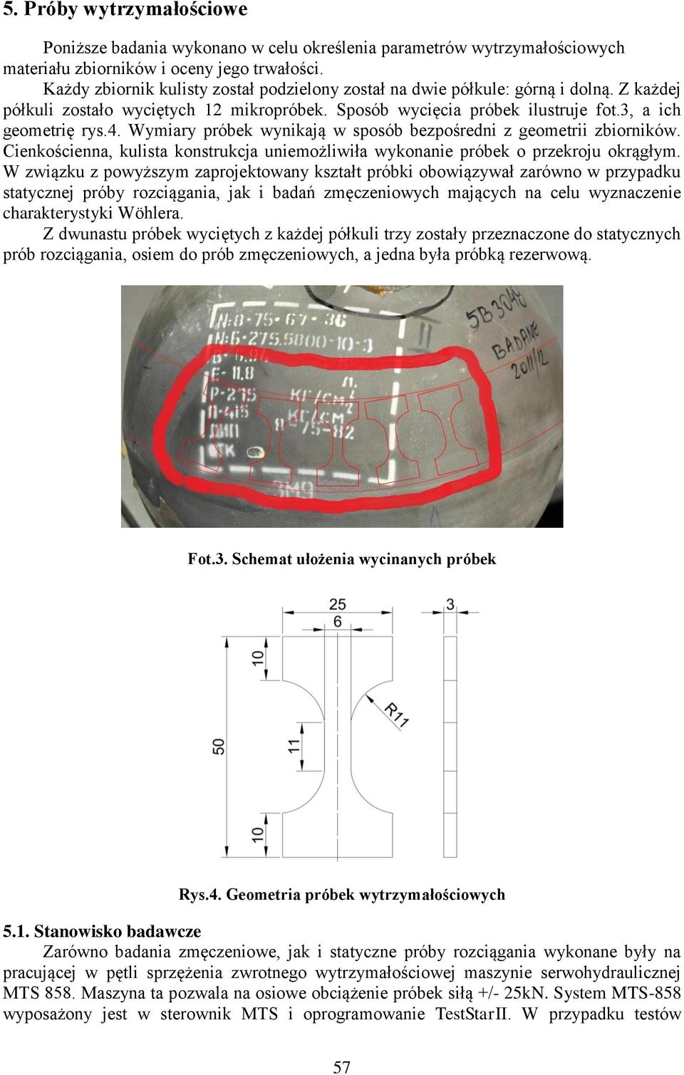 Wymiary próbek wynikają w sposób bezpośredni z geometrii zbiorników. Cienkościenna, kulista konstrukcja uniemożliwiła wykonanie próbek o przekroju okrągłym.