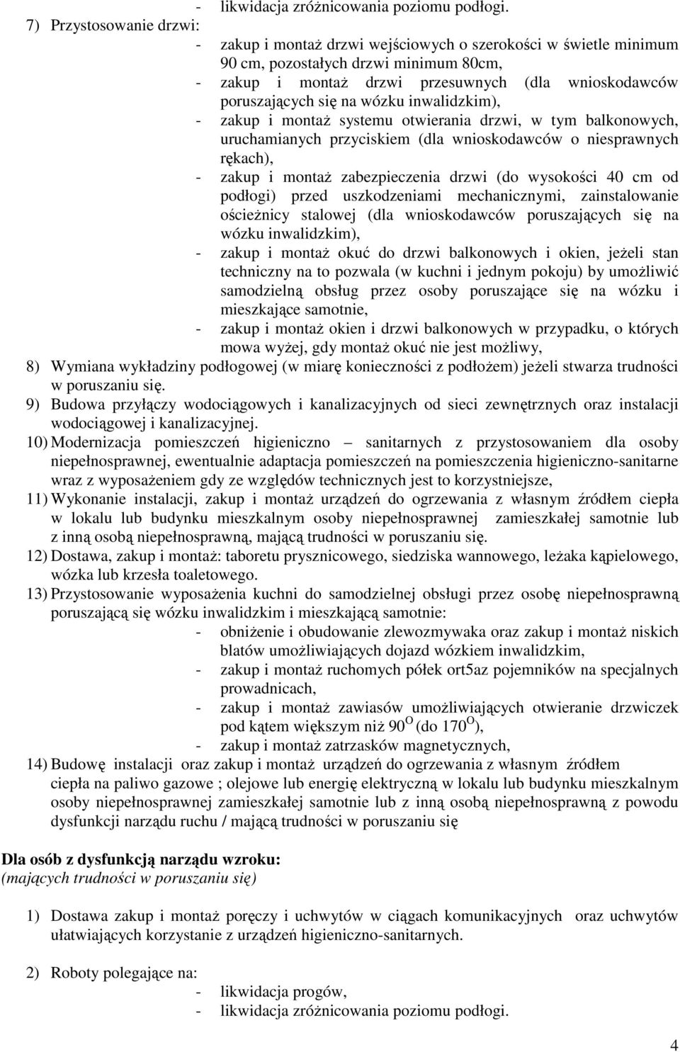 się na wózku inwalidzkim), - zakup i montaŝ systemu otwierania drzwi, w tym balkonowych, uruchamianych przyciskiem (dla wnioskodawców o niesprawnych rękach), - zakup i montaŝ zabezpieczenia drzwi (do